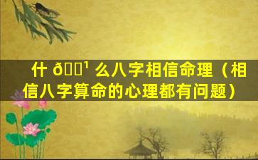 什 🌹 么八字相信命理（相信八字算命的心理都有问题）